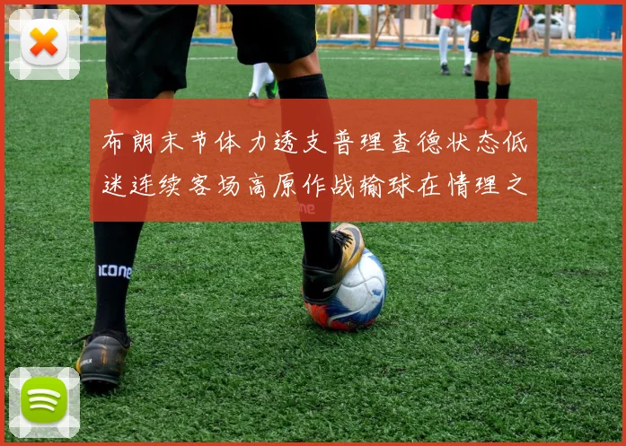 布朗末节体力透支普理查德状态低迷连续客场高原作战输球在情理之中