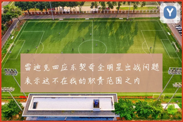 雷迪克回应东契奇全明星出战问题表示这不在我的职责范围之内