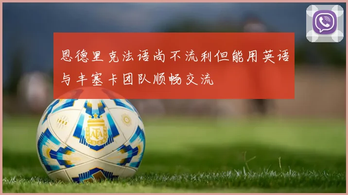 恩德里克法语尚不流利但能用英语与丰塞卡团队顺畅交流