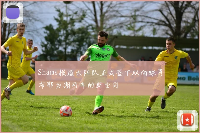 Shams报道太阳队正式签下双向球员布耶为期两年的新合同