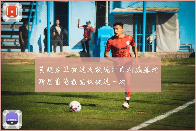 英超后卫被过次数统计内科威廉姆斯居首范戴克仅被过一次