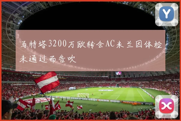 马特塔3200万欧转会AC米兰因体检未通过而告吹