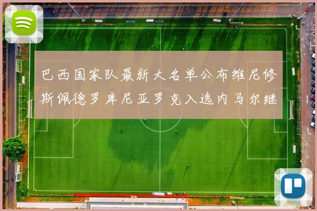 巴西国家队最新大名单公布维尼修斯佩德罗库尼亚罗克入选内马尔继续缺席