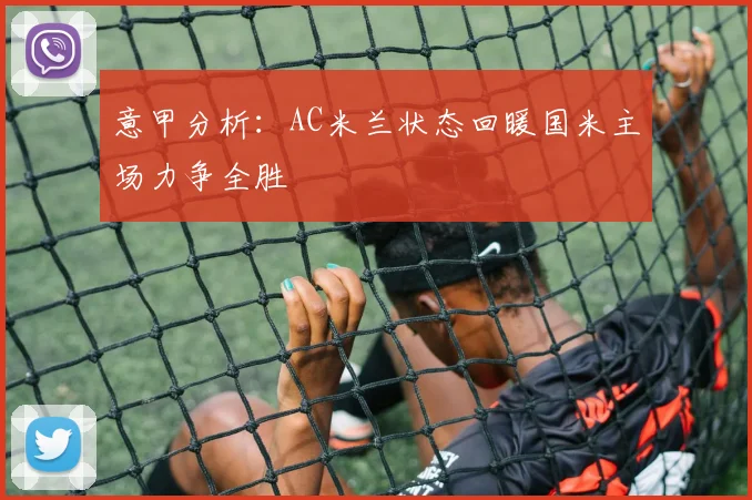 意甲分析：AC米兰状态回暖国米主场力争全胜