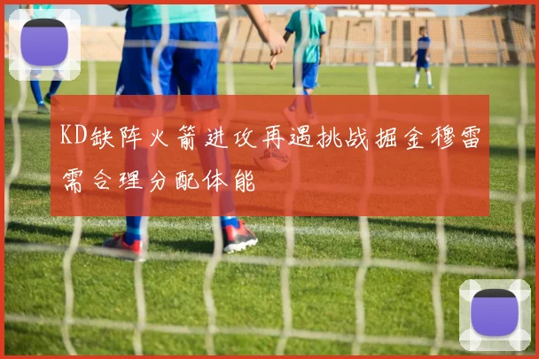 KD缺阵火箭进攻再遇挑战掘金穆雷需合理分配体能