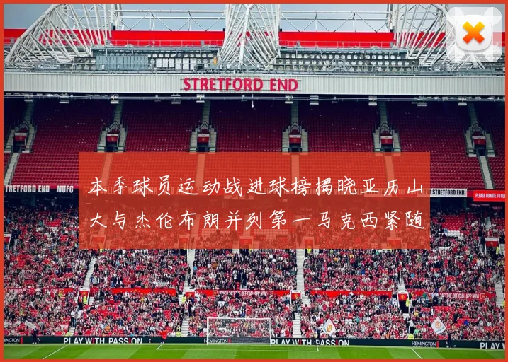 本季球员运动战进球榜揭晓亚历山大与杰伦布朗并列第一马克西紧随其后