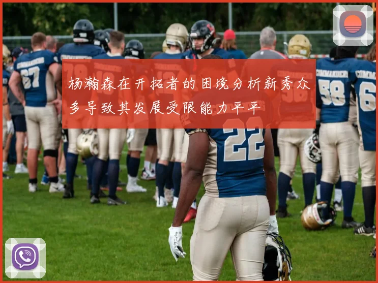 杨瀚森在开拓者的困境分析新秀众多导致其发展受限能力平平
