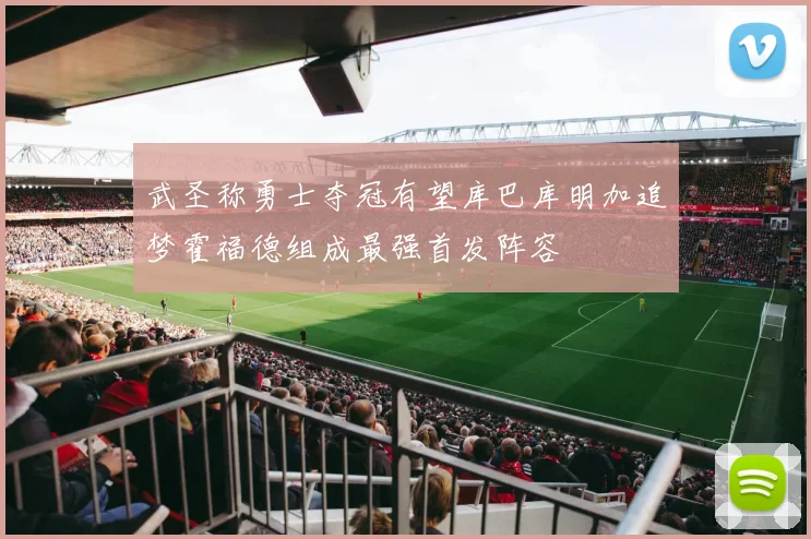 武圣称勇士夺冠有望库巴库明加追梦霍福德组成最强首发阵容