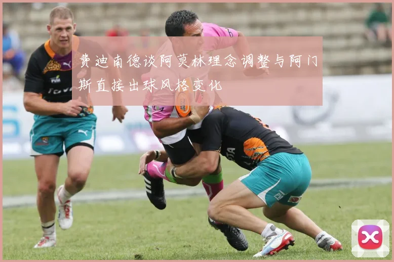 费迪南德谈阿莫林理念调整与阿门斯直接出球风格变化