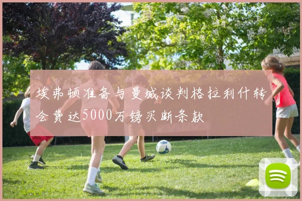 埃弗顿准备与曼城谈判格拉利什转会费达5000万镑买断条款