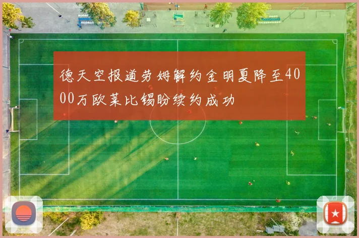 德天空报道劳姆解约金明夏降至4000万欧莱比锡盼续约成功