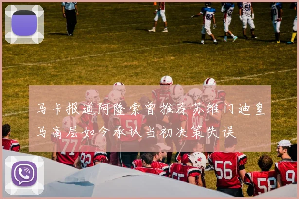 马卡报道阿隆索曾推荐苏维门迪皇马高层如今承认当初决策失误