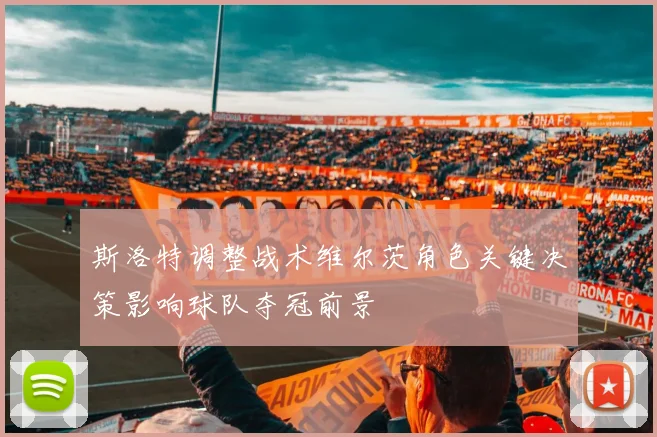 斯洛特调整战术维尔茨角色关键决策影响球队夺冠前景