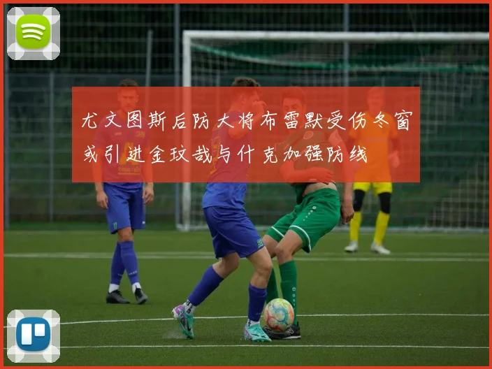 尤文图斯后防大将布雷默受伤冬窗或引进金玟哉与什克加强防线